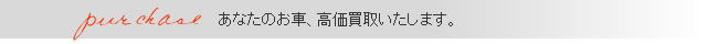 あなたのお車、高価買取いたします。